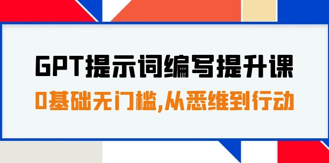 GPT提示词编写提升课,0基础无门槛,从悉维到行动,30天16个课时 GPT提示词编写提升课,0基础无门槛,从悉维到行动,30天16个课时