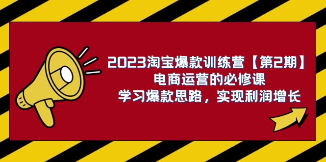 2023淘宝爆款训练营【第2期】电商运营的必修课,学习爆款思路 实现利润增长 2023淘宝爆款训练营【第2期】电商运营的必修课,学习爆款思路 实现利润增长