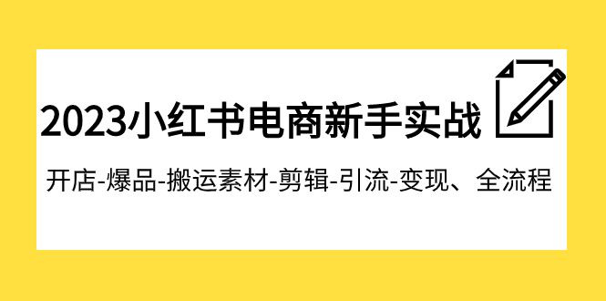 2023小红书电商新手实战课程,开店-爆品-搬运素材-剪辑-引流-变现、全流程 2023小红书电商新手实战课程,开店-爆品-搬运素材-剪辑-引流-变现、全流程