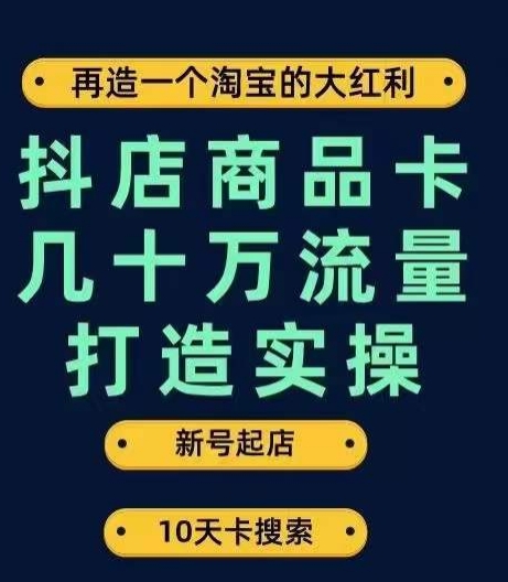 抖店商品卡几十万流量打造实操，从新号起店到一天几十万搜索、推荐流量完整实操步骤-蜜桃网创