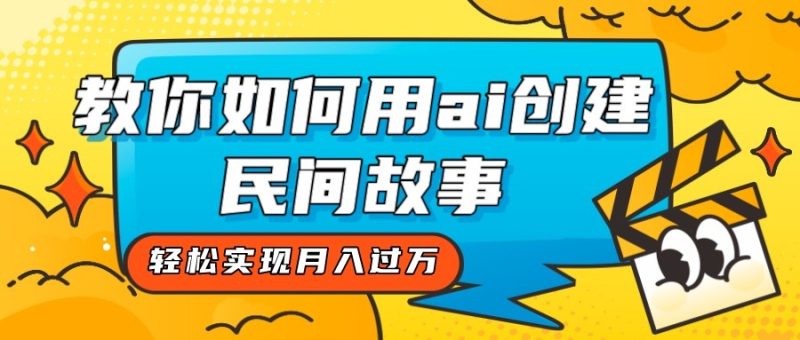 全新思路，教你如何用ai创建民间故事，轻松实现月入过万！-蜜桃网创