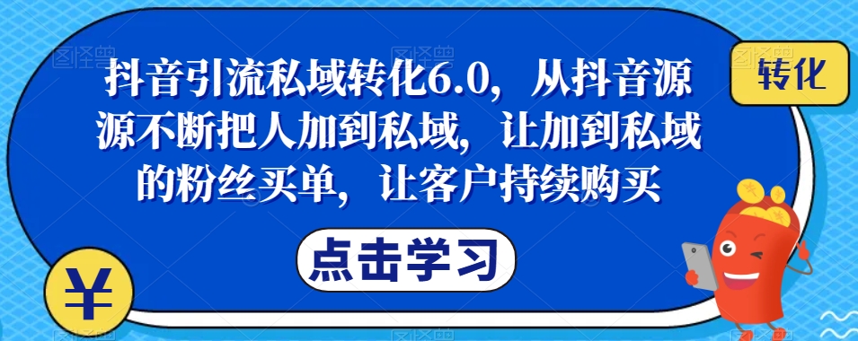 抖音引流私域转化6.0,从抖音源源不断把人加到私域,让加到私域的粉丝买单,让客户持续购买-蜜桃网创