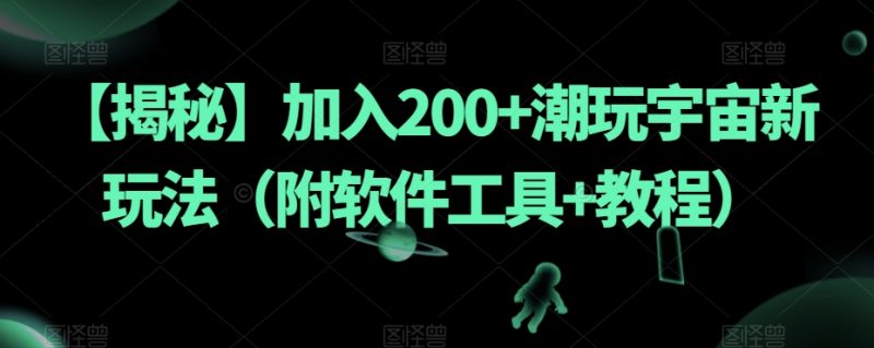 【揭秘】加入200+潮玩宇宙新玩法（附软件工具+教程）-蜜桃网创