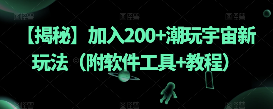 【揭秘】加入200+潮玩宇宙新玩法（附软件工具+教程）-蜜桃网创