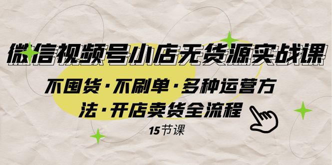 微信视频号小店无货源实战 不囤货·不刷单·多种运营方法·开店卖货全流程-蜜桃网创
