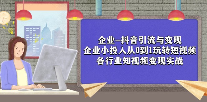 企业-抖音引流与变现：企业小投入从0到1玩转短视频 各行业知视频变现实战-蜜桃网创