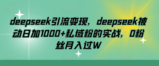 deepseek引流变现，deepseek被动日加1000+私域粉的实战，0粉丝月入过W-蜜桃网创