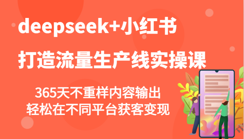 deepseek+小红书打造流量生产线实操课,365天不重样内容输出,轻松在不同平台获客变现-蜜桃网创