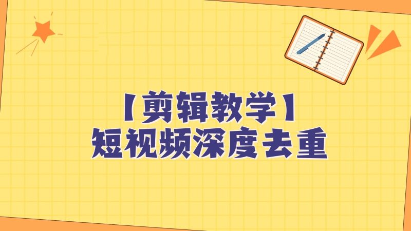 短视频搬运纯手动剪辑，深度去重轻松过原创【保姆级教程】-蜜桃网创