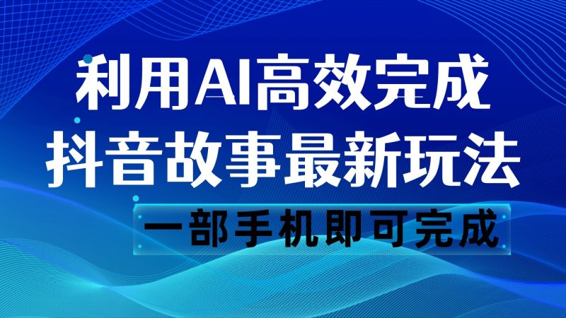 抖音故事最新玩法，通过AI一键生成文案和视频，日收入500 一部手机即可完成-蜜桃网创