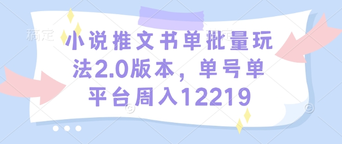 小说推文书单批量玩法2.0版本,单号单平台周入12219-蜜桃网创