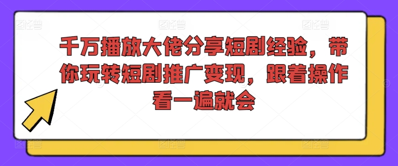 千万播放大佬分享短剧经验，带你玩转短剧推广变现，跟着操作看一遍就会-蜜桃网创