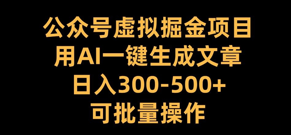公众号虚拟掘金项目，用AI一键生成文章，日入300+可批量操作【揭秘】-蜜桃网创