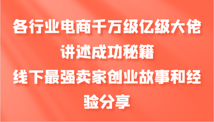 各行业电商千万级亿级大佬讲述成功秘籍，线下最强卖家创业故事和经验分享-蜜桃网创