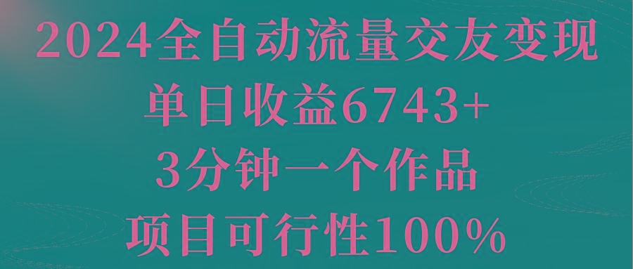2024全自动流量交友变现，单日收益6743+，3分钟一个作品，项目可行性100%-蜜桃网创