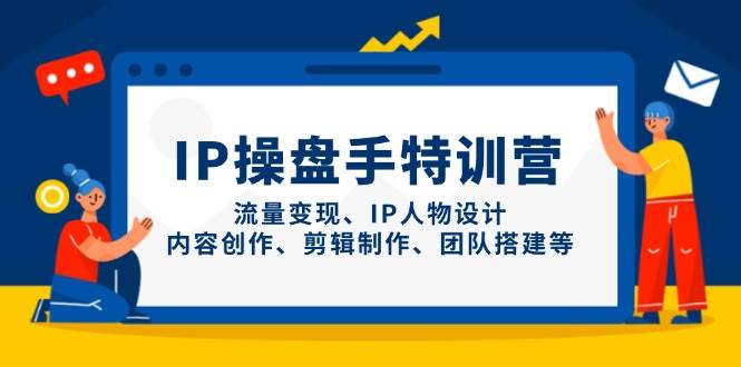 IP流量操盘手线上训练营，流量变现、IP人物设计、内容创作、剪辑、团队搭建等(更新)-蜜桃网创