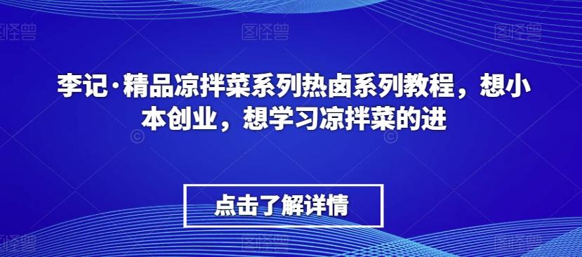 李记·精品凉拌菜系列热卤系列教程，想小本创业，想学习凉拌菜的进-蜜桃网创