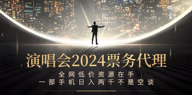 演唱会2024票务代理，全网低价资源在手，一部手机日入两千不是空谈-蜜桃网创