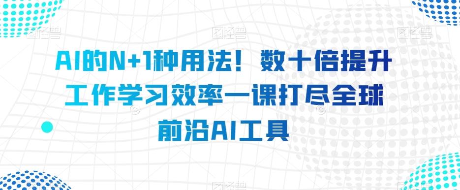 AI的N+1种用法！数十倍提升工作学习效率一课打尽全球前沿AI工具-蜜桃网创