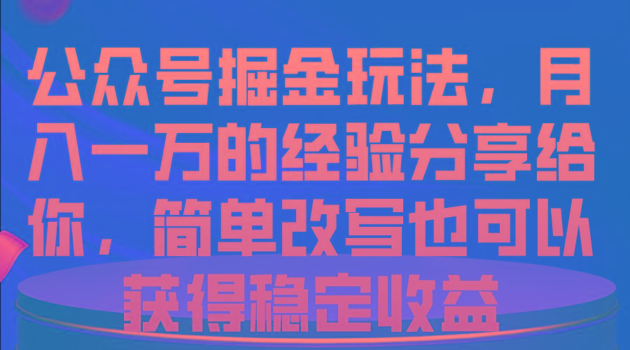 公众号掘金玩法，月入一万的经验分享给你，简单改写也可以获得稳定收益-蜜桃网创