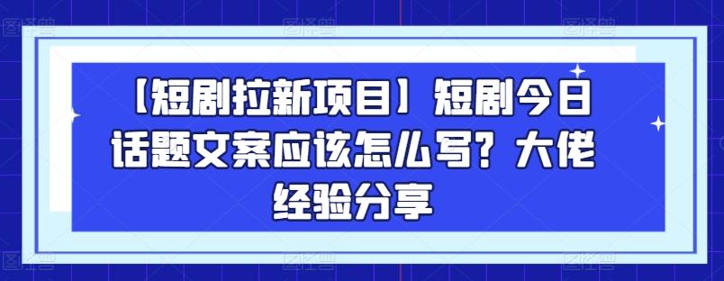 【短剧拉新项目】短剧今日话题文案应该怎么写？大佬经验分享-蜜桃网创