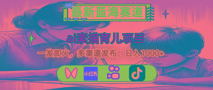 最新蓝海赛道，ai素描育儿项目，一发即火，多渠道发布，日入1000+-蜜桃网创