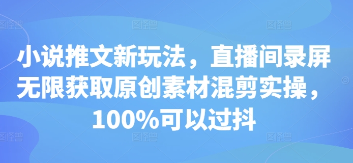 小说推文新玩法，直播间录屏无限获取原创素材混剪实操，100%可以过抖-蜜桃网创