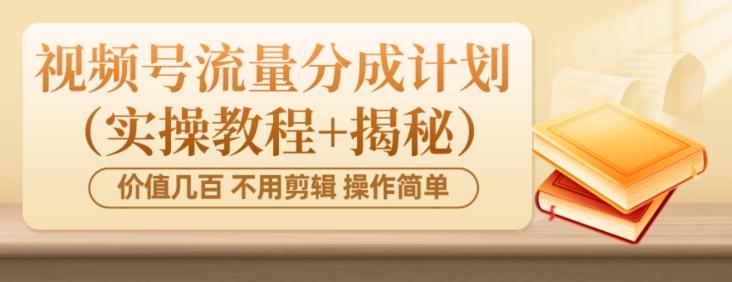 价值几百上千不用剪辑简单操作视频号流量分成计划（实操教程+揭秘）-蜜桃网创