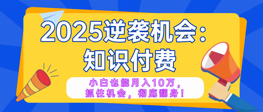 2025逆袭项目——知识付费，小白也能月入10万年入百万，抓住机会彻底翻...-蜜桃网创