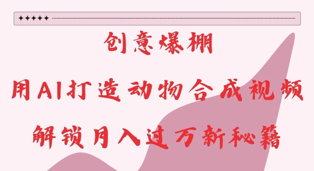 创意爆棚，用AI打造动物合成视频，解锁月入过W新秘籍【揭秘】-蜜桃网创