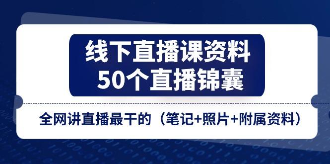 线下直播课资料、50个-直播锦囊，全网讲直播最干的(笔记+照片+附属资料-蜜桃网创