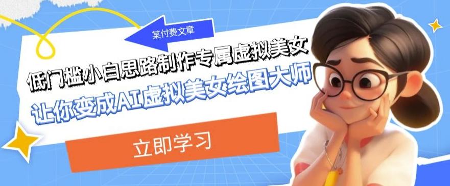 某公众号付费文章：低门槛小白思路制作专属虚拟美女让你变成AI虚拟美女绘图大师-蜜桃网创