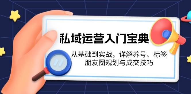 私域运营入门宝典：从基础到实战，详解养号、标签、朋友圈规划与成交技巧-蜜桃网创