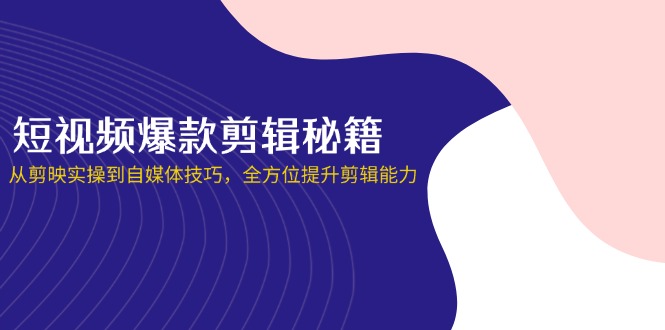 短视频爆款剪辑秘籍，从剪映实操到自媒体技巧，全方位提升剪辑能力-蜜桃网创