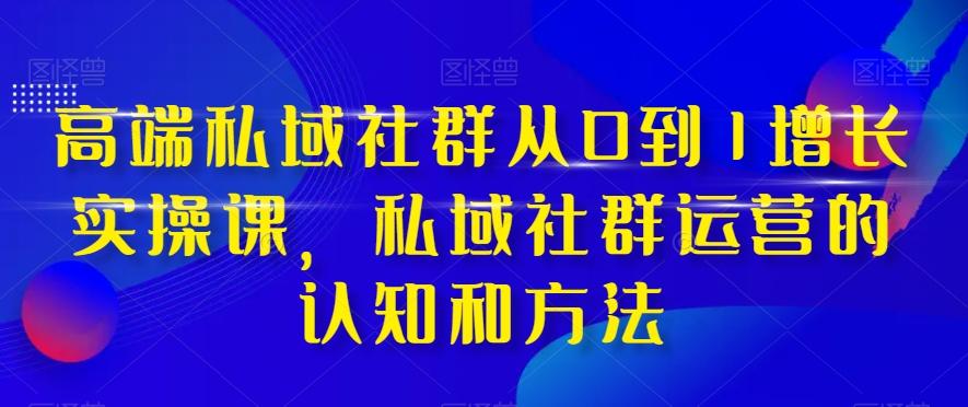 高端私域社群从0到1增长实操课，私域社群运营的认知和方法-蜜桃网创
