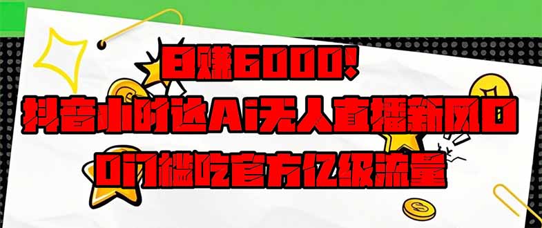 日赚6000+！抖音小时达Ai无人直播躺赚新风口，0门槛吃官方亿级流量！-蜜桃网创