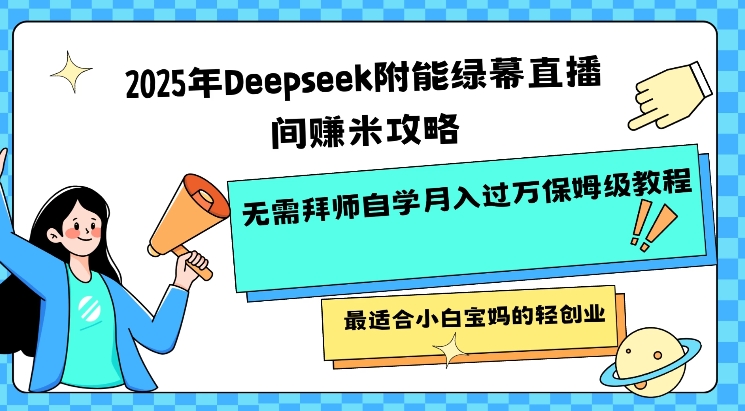 2025年Deepseek附能绿幕直播间挣米攻略无需拜师自学月入过W保姆级教程，最适合小白宝妈的轻创业-蜜桃网创