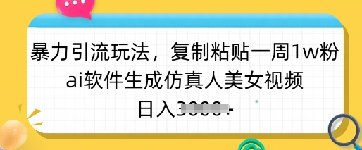 暴力引流玩法，复制粘贴一周1w粉，ai软件生成仿真人美女视频，日入多张-蜜桃网创