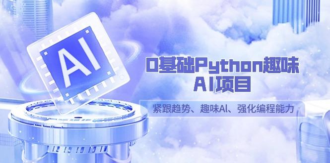 0基础Python趣味-AI项目，紧跟趋势、趣味Al、强化编程能力(13节课)-蜜桃网创