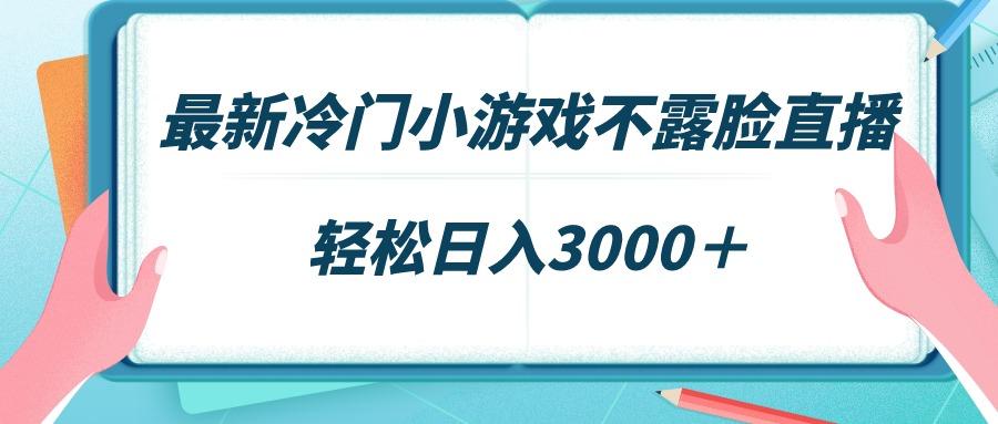 最新冷门小游戏不露脸直播，场观稳定几千，轻松日入3000＋-蜜桃网创