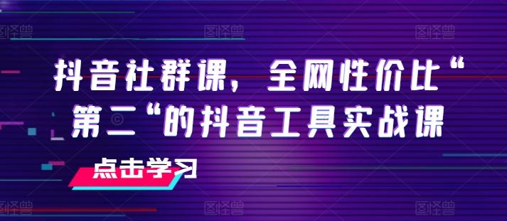 抖音社群课，全网性价比“第二“的抖音工具实战课-蜜桃网创