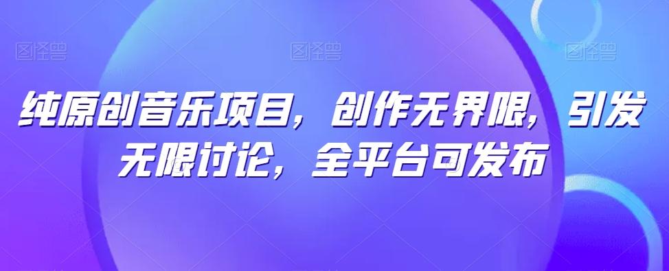 纯原创音乐项目，创作无界限，引发无限讨论，全平台可发布【揭秘】-蜜桃网创