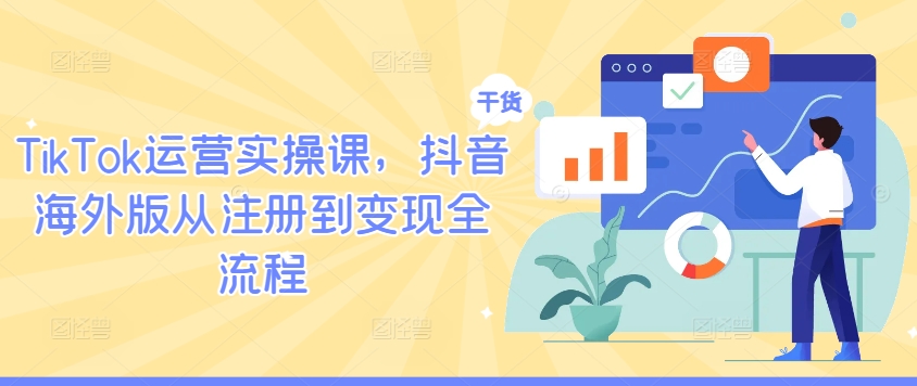 TikTok运营实操课，抖音海外版从注册到变现全流程-蜜桃网创