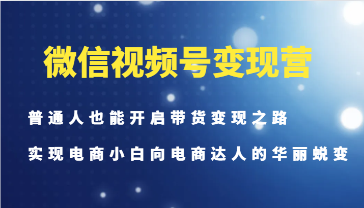 微信视频号变现营-普通人也能开启带货变现之路，实现电商小白向电商达人的华丽蜕变-蜜桃网创
