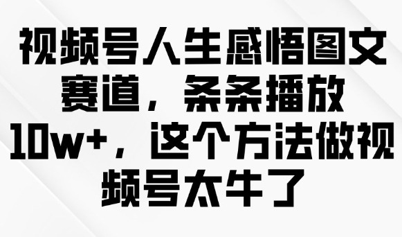 视频号人生感悟图文赛道，条条播放10w+，这个方法做视频号太牛了-蜜桃网创