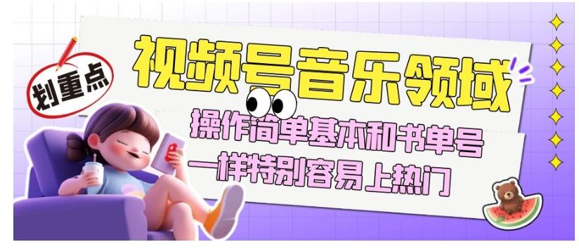 视频号音乐领域项目玩法，操作简单基本和书单号一样，特别容易上热门【揭秘】-蜜桃网创