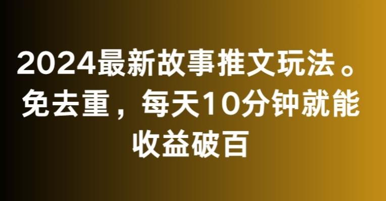 2024最新故事推文玩法，免去重，每天10分钟就能收益破百【揭秘】-蜜桃网创