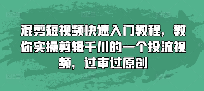 混剪短视频快速入门教程，教你实操剪辑千川的一个投流视频，过审过原创-蜜桃网创
