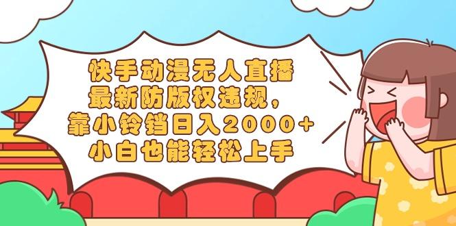 快手动漫无人直播，最新防版权违规，靠小铃铛日入2000+，小白也能轻松上...-蜜桃网创