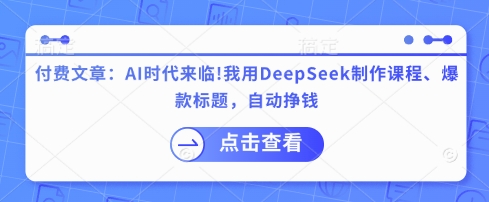 付费文章：AI时代来临！我用DeepSeek制作课程、爆款标题，自动挣钱-蜜桃网创